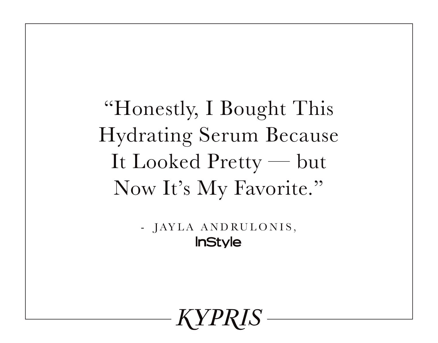 “Honestly, I Bought This Hydrating Serum Because It Looked Pretty — but Now It’s My Favorite.” - JAYLA ANDRULONIS, InStyle — KYPRIS